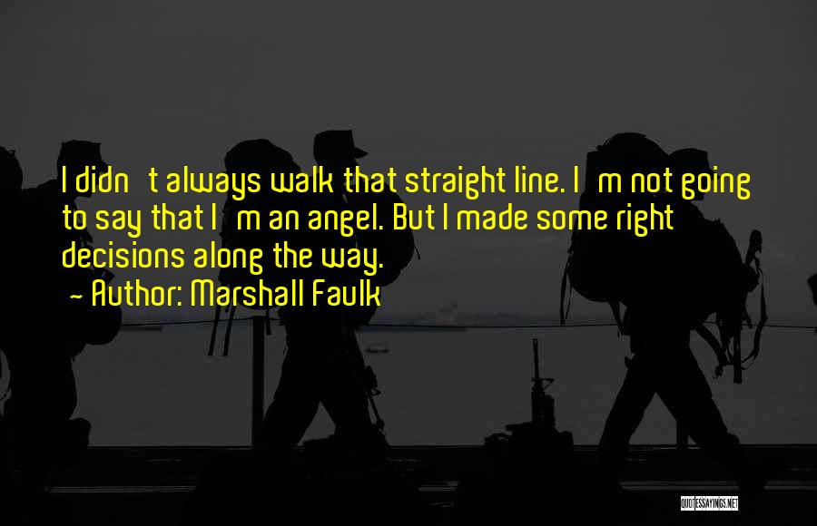 Marshall Faulk Quotes: I Didn't Always Walk That Straight Line. I'm Not Going To Say That I'm An Angel. But I Made Some