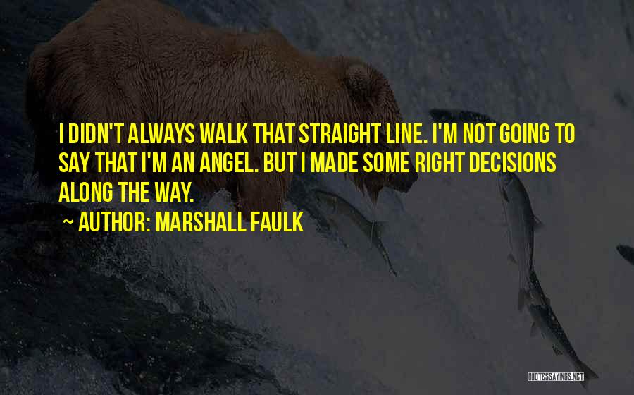 Marshall Faulk Quotes: I Didn't Always Walk That Straight Line. I'm Not Going To Say That I'm An Angel. But I Made Some