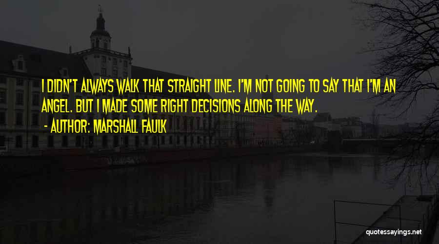 Marshall Faulk Quotes: I Didn't Always Walk That Straight Line. I'm Not Going To Say That I'm An Angel. But I Made Some