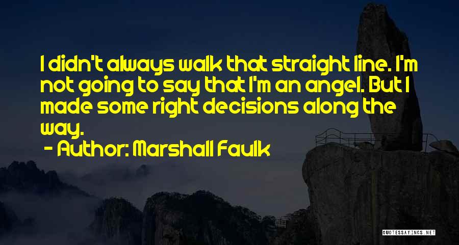 Marshall Faulk Quotes: I Didn't Always Walk That Straight Line. I'm Not Going To Say That I'm An Angel. But I Made Some