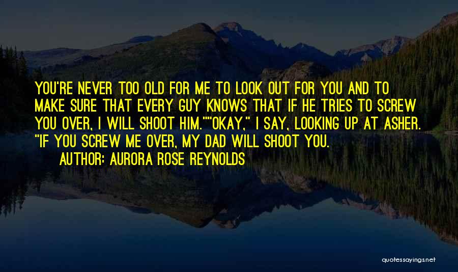 Aurora Rose Reynolds Quotes: You're Never Too Old For Me To Look Out For You And To Make Sure That Every Guy Knows That