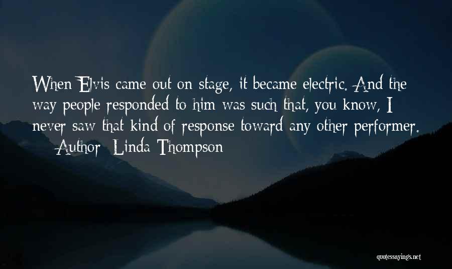 Linda Thompson Quotes: When Elvis Came Out On Stage, It Became Electric. And The Way People Responded To Him Was Such That, You