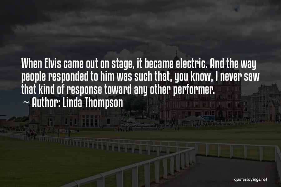 Linda Thompson Quotes: When Elvis Came Out On Stage, It Became Electric. And The Way People Responded To Him Was Such That, You