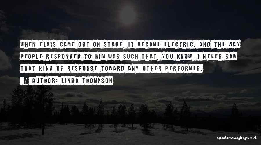 Linda Thompson Quotes: When Elvis Came Out On Stage, It Became Electric. And The Way People Responded To Him Was Such That, You