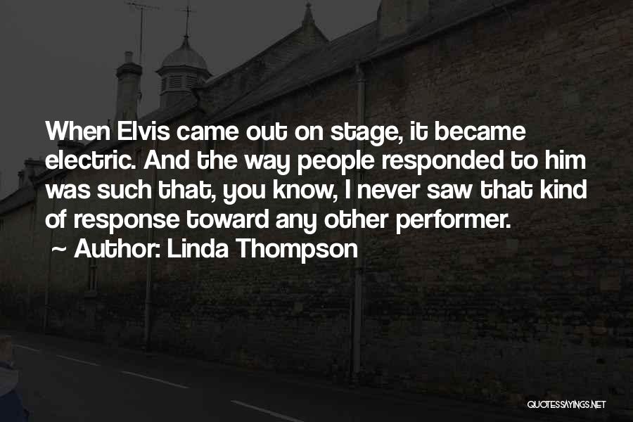 Linda Thompson Quotes: When Elvis Came Out On Stage, It Became Electric. And The Way People Responded To Him Was Such That, You