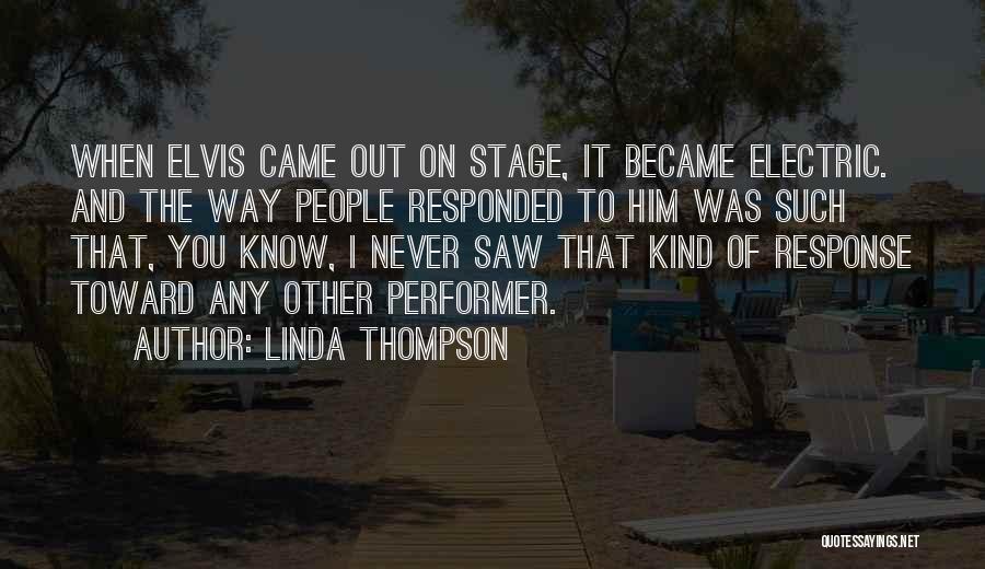 Linda Thompson Quotes: When Elvis Came Out On Stage, It Became Electric. And The Way People Responded To Him Was Such That, You