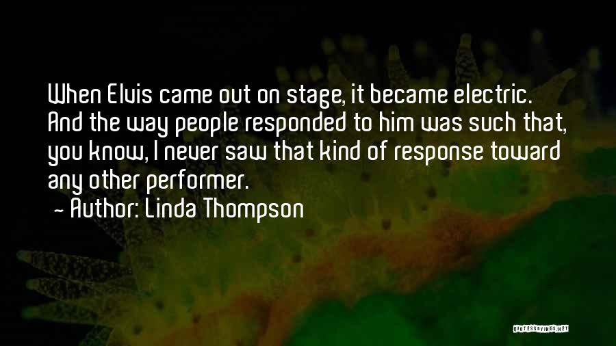 Linda Thompson Quotes: When Elvis Came Out On Stage, It Became Electric. And The Way People Responded To Him Was Such That, You