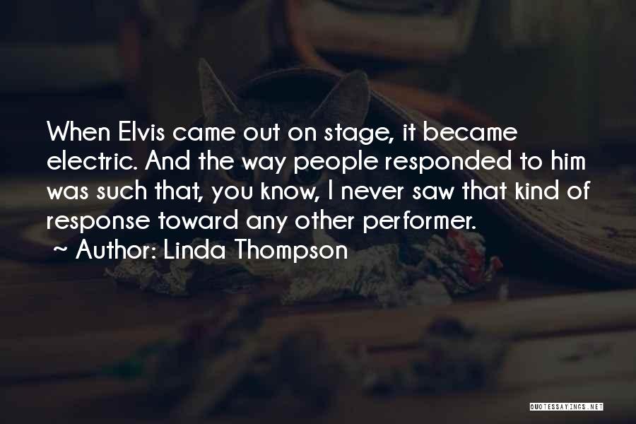 Linda Thompson Quotes: When Elvis Came Out On Stage, It Became Electric. And The Way People Responded To Him Was Such That, You