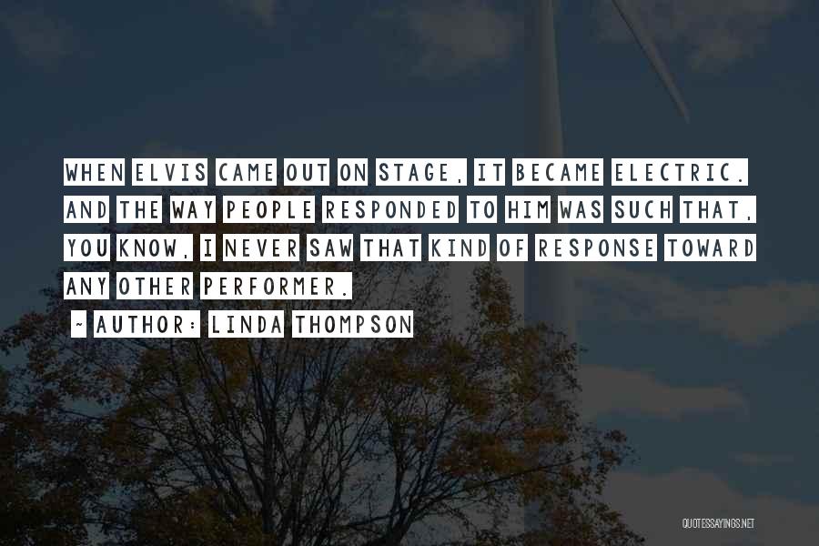 Linda Thompson Quotes: When Elvis Came Out On Stage, It Became Electric. And The Way People Responded To Him Was Such That, You