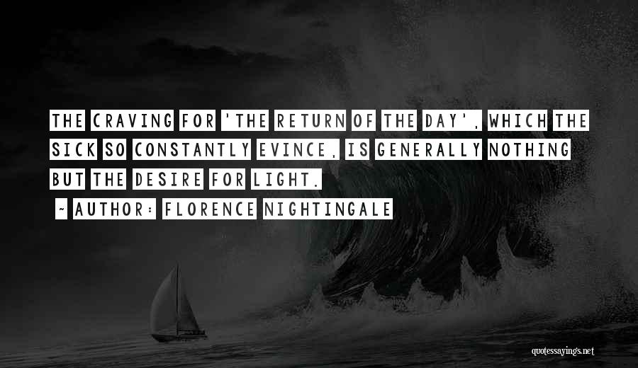 Florence Nightingale Quotes: The Craving For 'the Return Of The Day', Which The Sick So Constantly Evince, Is Generally Nothing But The Desire