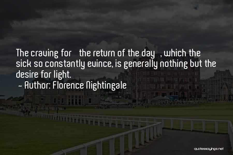 Florence Nightingale Quotes: The Craving For 'the Return Of The Day', Which The Sick So Constantly Evince, Is Generally Nothing But The Desire