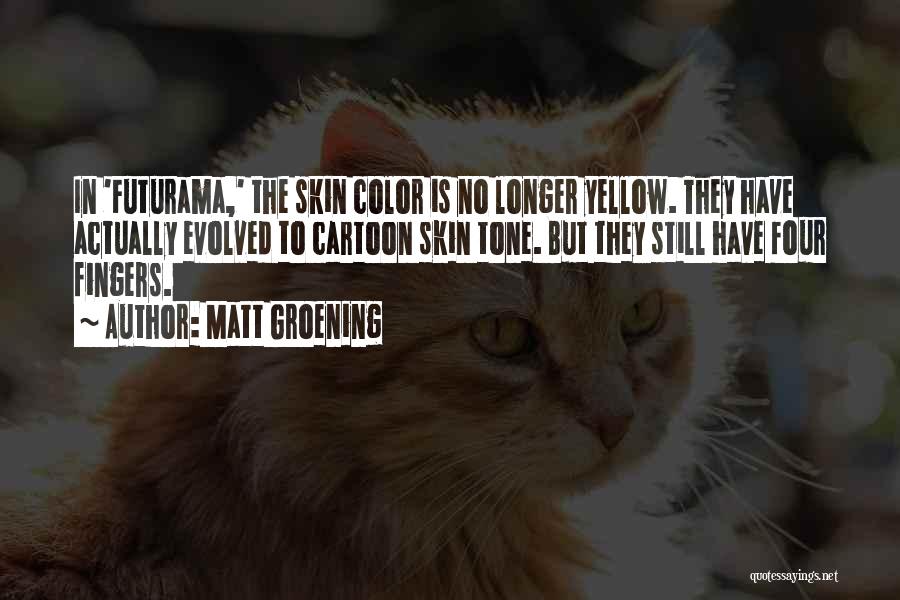 Matt Groening Quotes: In 'futurama,' The Skin Color Is No Longer Yellow. They Have Actually Evolved To Cartoon Skin Tone. But They Still