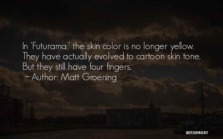 Matt Groening Quotes: In 'futurama,' The Skin Color Is No Longer Yellow. They Have Actually Evolved To Cartoon Skin Tone. But They Still