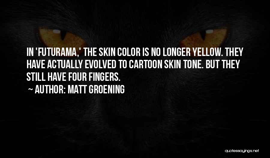 Matt Groening Quotes: In 'futurama,' The Skin Color Is No Longer Yellow. They Have Actually Evolved To Cartoon Skin Tone. But They Still