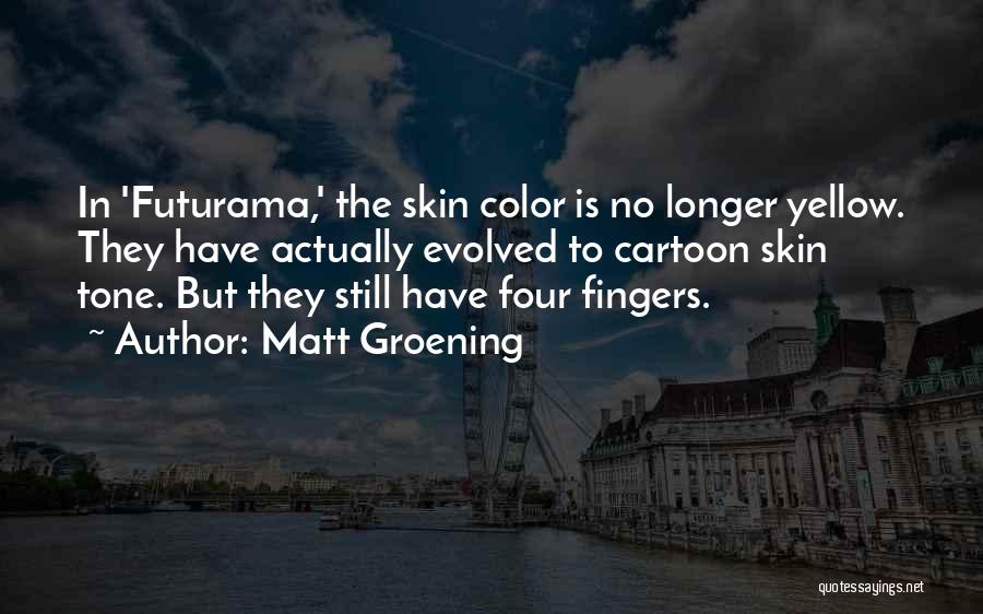 Matt Groening Quotes: In 'futurama,' The Skin Color Is No Longer Yellow. They Have Actually Evolved To Cartoon Skin Tone. But They Still