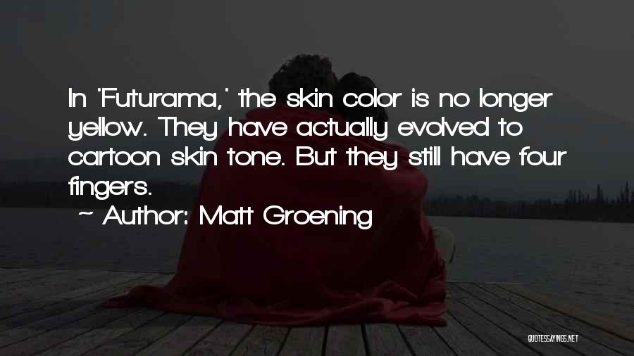 Matt Groening Quotes: In 'futurama,' The Skin Color Is No Longer Yellow. They Have Actually Evolved To Cartoon Skin Tone. But They Still