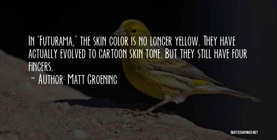 Matt Groening Quotes: In 'futurama,' The Skin Color Is No Longer Yellow. They Have Actually Evolved To Cartoon Skin Tone. But They Still