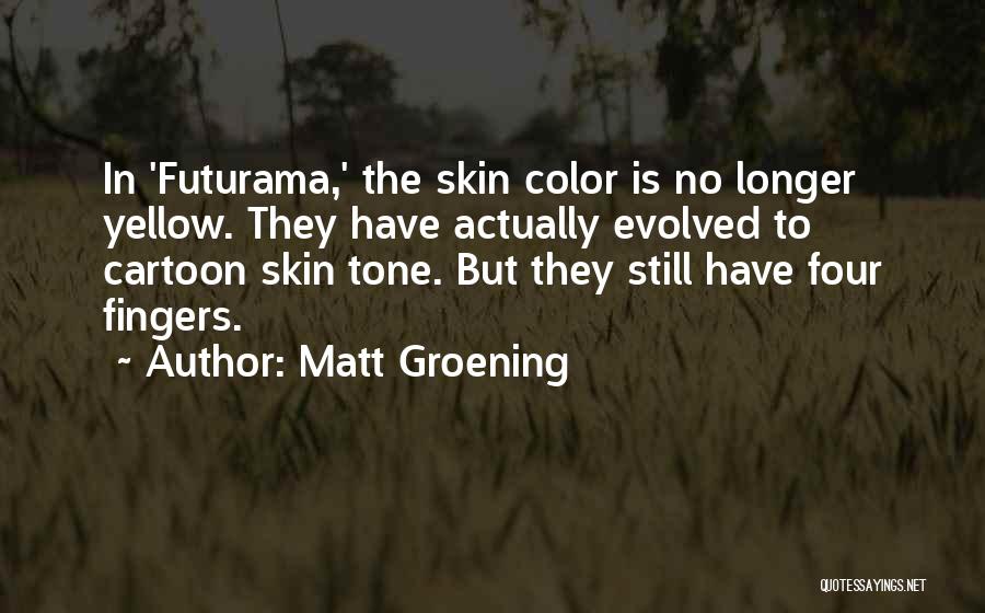 Matt Groening Quotes: In 'futurama,' The Skin Color Is No Longer Yellow. They Have Actually Evolved To Cartoon Skin Tone. But They Still