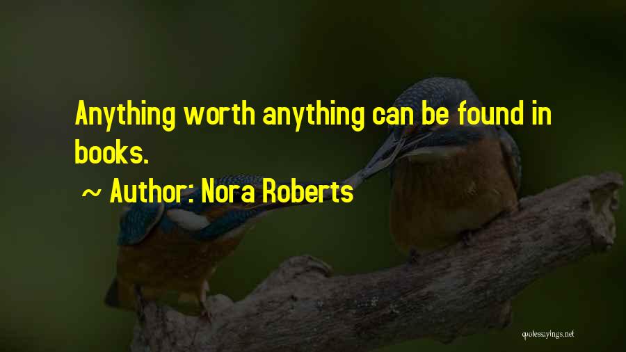 Nora Roberts Quotes: Anything Worth Anything Can Be Found In Books.