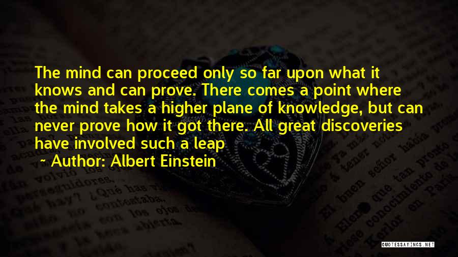 Albert Einstein Quotes: The Mind Can Proceed Only So Far Upon What It Knows And Can Prove. There Comes A Point Where The
