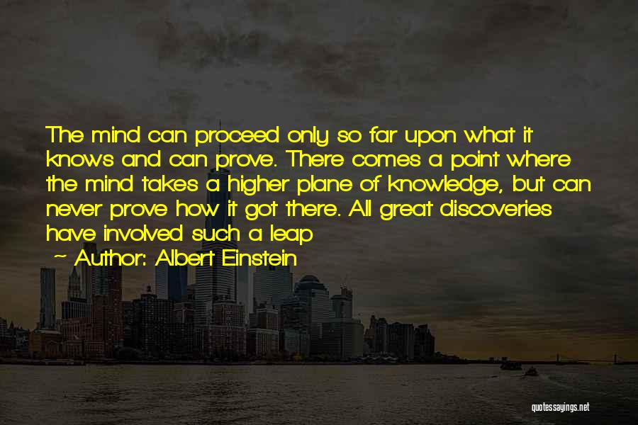 Albert Einstein Quotes: The Mind Can Proceed Only So Far Upon What It Knows And Can Prove. There Comes A Point Where The