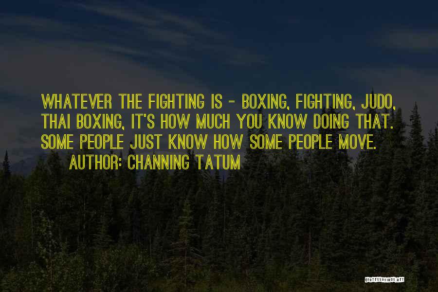 Channing Tatum Quotes: Whatever The Fighting Is - Boxing, Fighting, Judo, Thai Boxing, It's How Much You Know Doing That. Some People Just