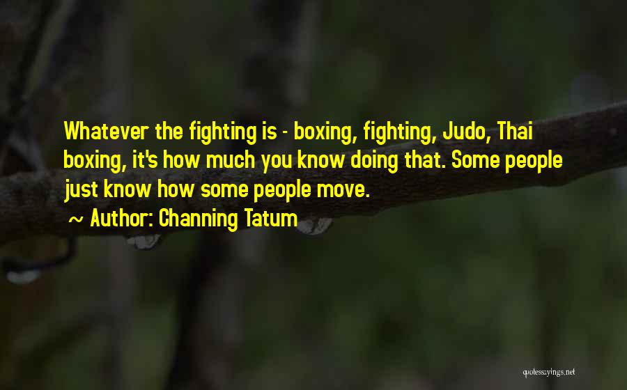 Channing Tatum Quotes: Whatever The Fighting Is - Boxing, Fighting, Judo, Thai Boxing, It's How Much You Know Doing That. Some People Just