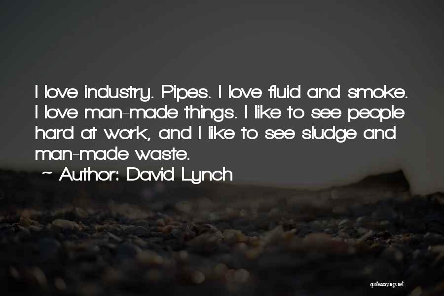 David Lynch Quotes: I Love Industry. Pipes. I Love Fluid And Smoke. I Love Man-made Things. I Like To See People Hard At