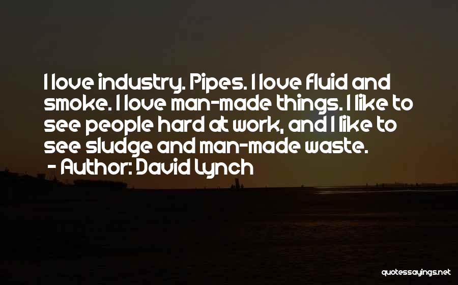 David Lynch Quotes: I Love Industry. Pipes. I Love Fluid And Smoke. I Love Man-made Things. I Like To See People Hard At