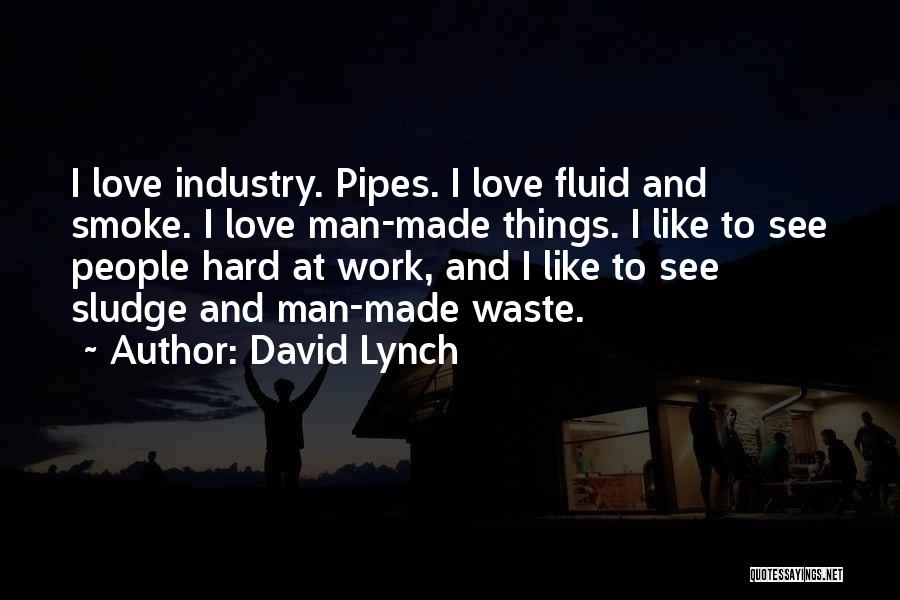 David Lynch Quotes: I Love Industry. Pipes. I Love Fluid And Smoke. I Love Man-made Things. I Like To See People Hard At