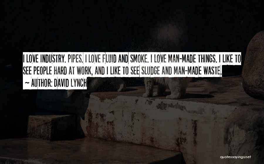David Lynch Quotes: I Love Industry. Pipes. I Love Fluid And Smoke. I Love Man-made Things. I Like To See People Hard At
