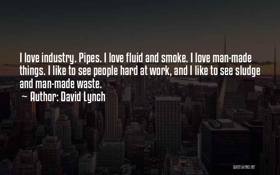 David Lynch Quotes: I Love Industry. Pipes. I Love Fluid And Smoke. I Love Man-made Things. I Like To See People Hard At
