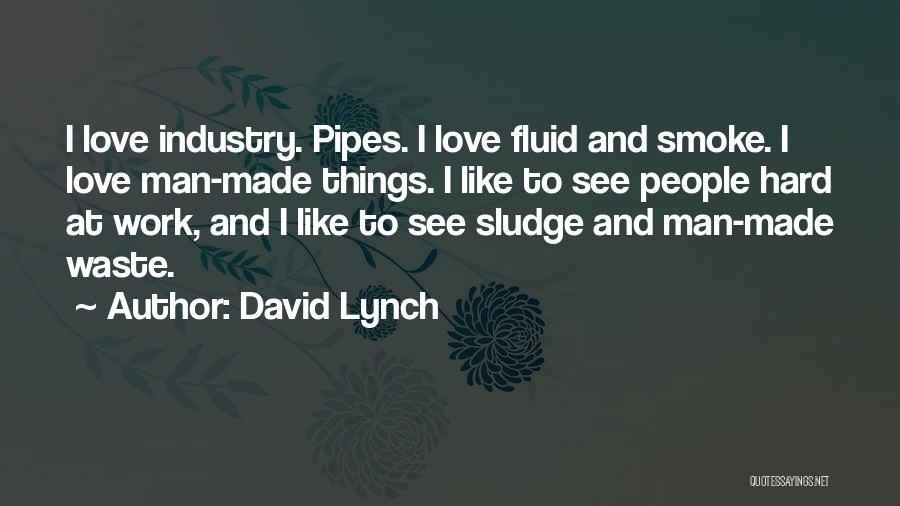 David Lynch Quotes: I Love Industry. Pipes. I Love Fluid And Smoke. I Love Man-made Things. I Like To See People Hard At