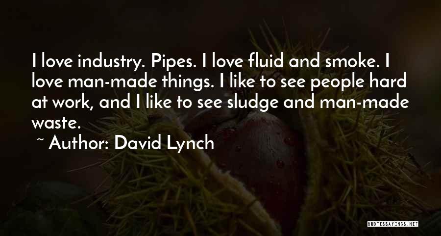 David Lynch Quotes: I Love Industry. Pipes. I Love Fluid And Smoke. I Love Man-made Things. I Like To See People Hard At
