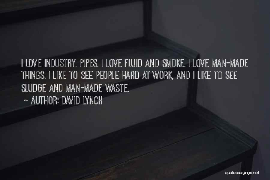 David Lynch Quotes: I Love Industry. Pipes. I Love Fluid And Smoke. I Love Man-made Things. I Like To See People Hard At