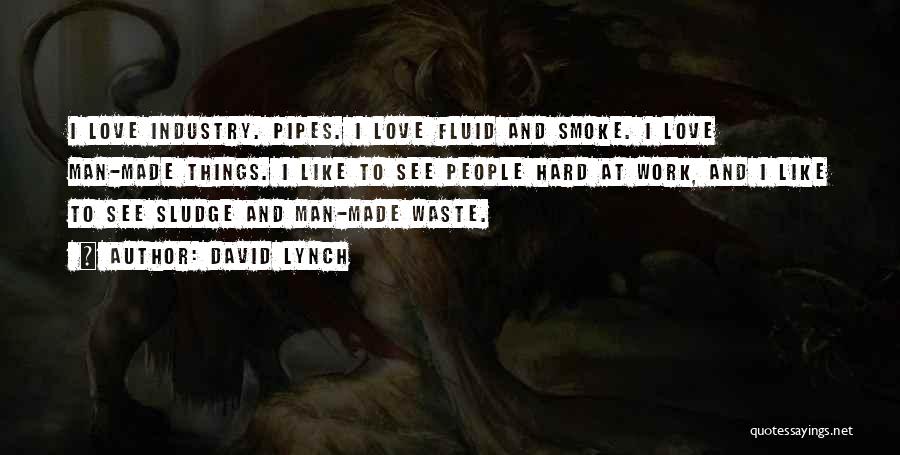 David Lynch Quotes: I Love Industry. Pipes. I Love Fluid And Smoke. I Love Man-made Things. I Like To See People Hard At