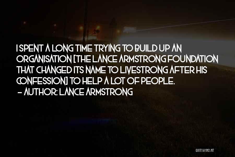 Lance Armstrong Quotes: I Spent A Long Time Trying To Build Up An Organisation [the Lance Armstrong Foundation That Changed Its Name To