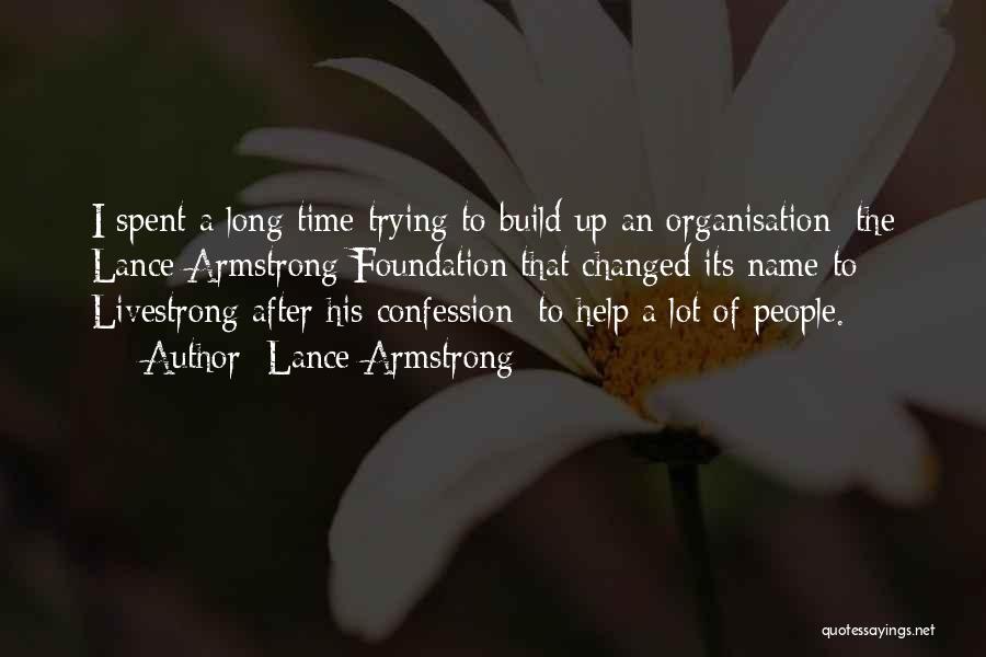 Lance Armstrong Quotes: I Spent A Long Time Trying To Build Up An Organisation [the Lance Armstrong Foundation That Changed Its Name To