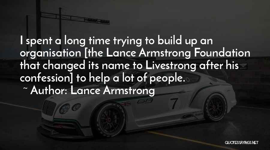 Lance Armstrong Quotes: I Spent A Long Time Trying To Build Up An Organisation [the Lance Armstrong Foundation That Changed Its Name To