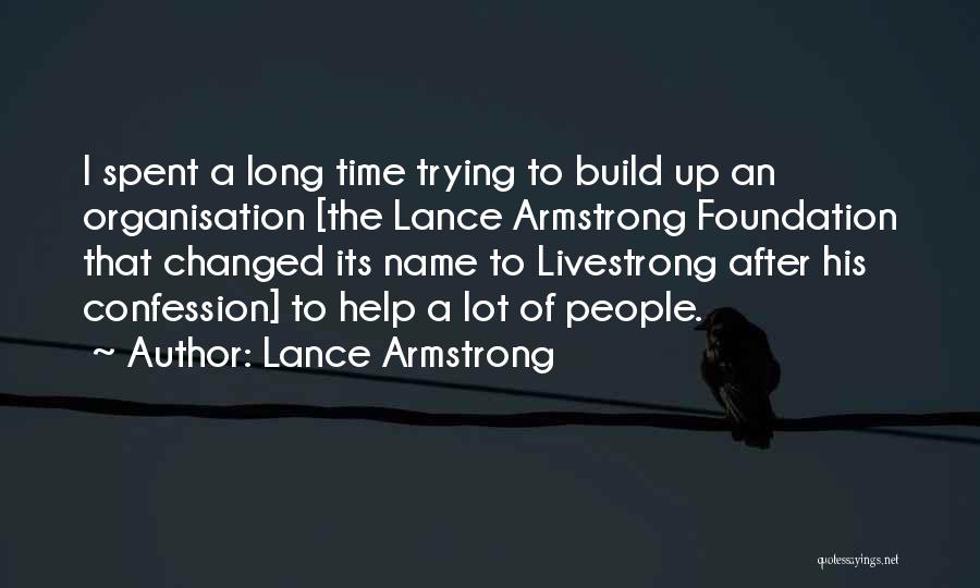 Lance Armstrong Quotes: I Spent A Long Time Trying To Build Up An Organisation [the Lance Armstrong Foundation That Changed Its Name To