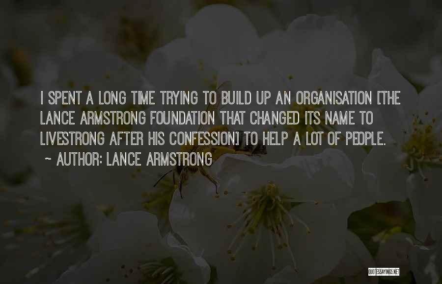 Lance Armstrong Quotes: I Spent A Long Time Trying To Build Up An Organisation [the Lance Armstrong Foundation That Changed Its Name To