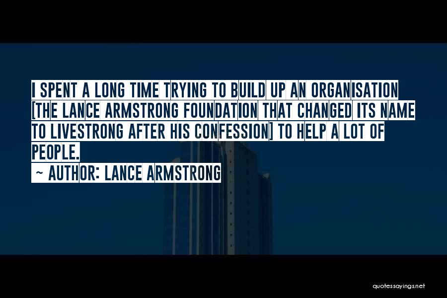 Lance Armstrong Quotes: I Spent A Long Time Trying To Build Up An Organisation [the Lance Armstrong Foundation That Changed Its Name To