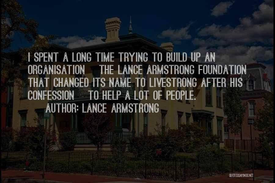 Lance Armstrong Quotes: I Spent A Long Time Trying To Build Up An Organisation [the Lance Armstrong Foundation That Changed Its Name To