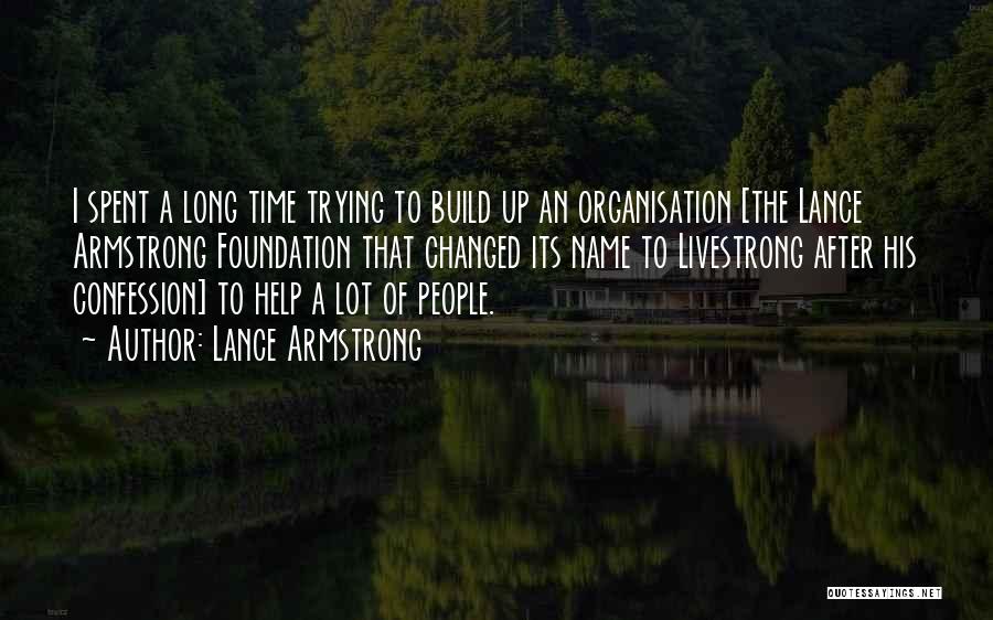 Lance Armstrong Quotes: I Spent A Long Time Trying To Build Up An Organisation [the Lance Armstrong Foundation That Changed Its Name To