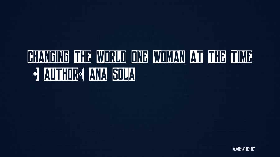 Ana Sola Quotes: Changing The World One Woman At The Time