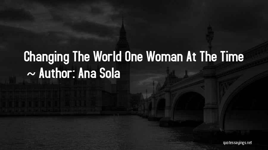 Ana Sola Quotes: Changing The World One Woman At The Time