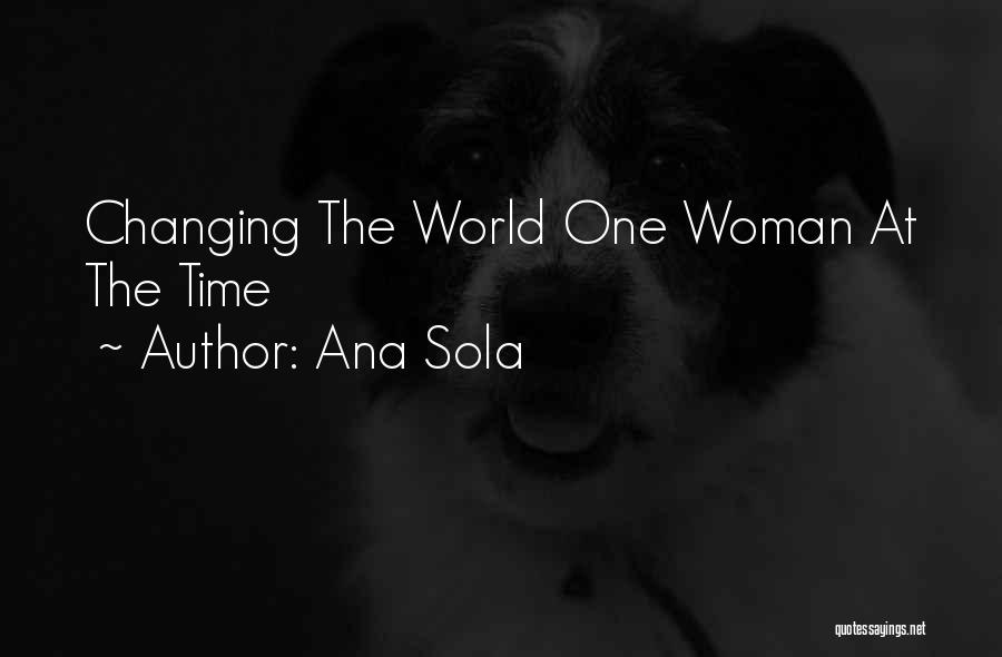 Ana Sola Quotes: Changing The World One Woman At The Time