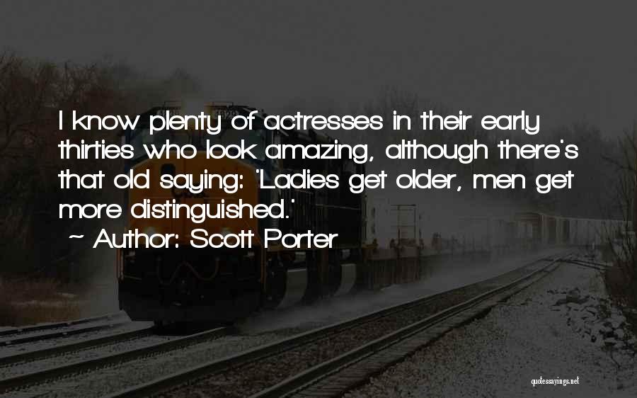 Scott Porter Quotes: I Know Plenty Of Actresses In Their Early Thirties Who Look Amazing, Although There's That Old Saying: 'ladies Get Older,