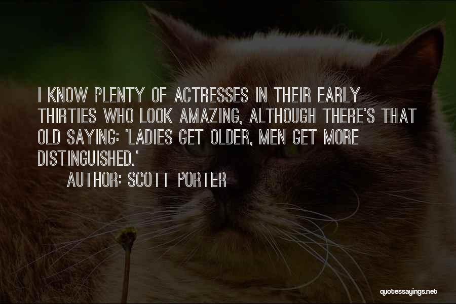 Scott Porter Quotes: I Know Plenty Of Actresses In Their Early Thirties Who Look Amazing, Although There's That Old Saying: 'ladies Get Older,