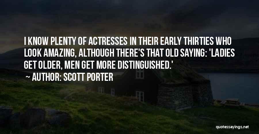 Scott Porter Quotes: I Know Plenty Of Actresses In Their Early Thirties Who Look Amazing, Although There's That Old Saying: 'ladies Get Older,
